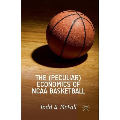 The (Peculiar) Economics of NCAA Basketball - by  T McFall (Paperback)