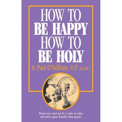 How to Be Happy - How to Be Holy - by  P Osullivan & Paul O'Sullivan & Op Fr Paul O'Sullivan (Paperback)