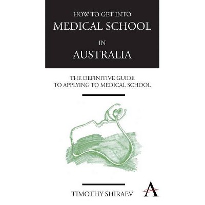 How to Get Into Medical School in Australia - by  Timothy Shiraev (Paperback)