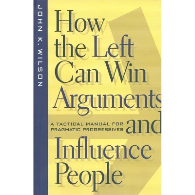 How the Left Can Win Arguments and Influence People - (Critical America) by  John K Wilson (Paperback)