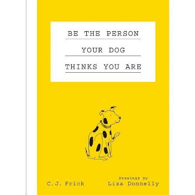 Be the Person Your Dog Thinks You Are -  by C. J.  Frick (Hardcover)