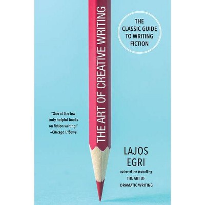The Art of Creative Writing - by  Lajos Egri (Paperback)