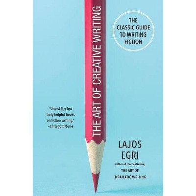 The Art of Creative Writing - by  Lajos Egri (Paperback)