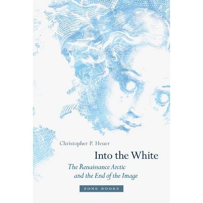 Into the White - (Zone Books) by  Christopher P Heuer (Hardcover)