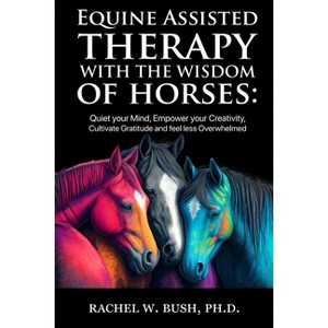 Equine Assisted Therapy With The Wisdom of Horses - by  Rachel W Bush (Paperback) - 1 of 1