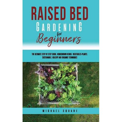 Raised Bed Gardening for Beginners - by  Michael Square (Hardcover)