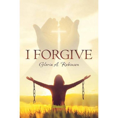 I Forgive - by  Gloria Robinson (Paperback)