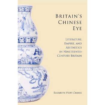Britain's Chinese Eye - by  Elizabeth Chang (Hardcover)