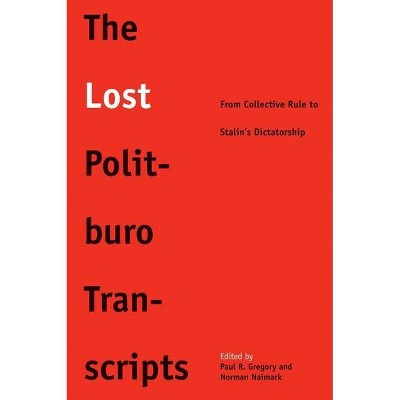 The Lost Politburo Transcripts - (Yale-Hoover Authoritarian Regimes) by  Paul Gregory & Norman Naimark (Paperback)