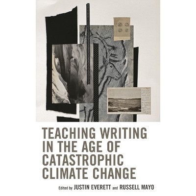 Teaching Writing in the Age of Catastrophic Climate Change - (Ecocritical Theory and Practice) by  Justin Everett & Russell Mayo (Hardcover)