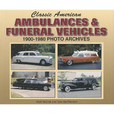 Classic American Ambulances & Funeral Vehicles - (Photo Archive) by  Walt McCall & Tom McPherson (Paperback)