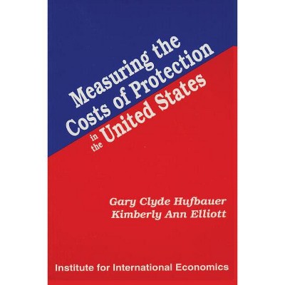 Measuring the Costs of Protection in the United States - by  Gary Clyde Hufbauer & Kimberly Ann Elliott (Paperback)