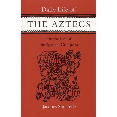 Daily Life of the Aztecs, on the Eve of the Spanish Conquest - by  Jacques Soustelle (Paperback)