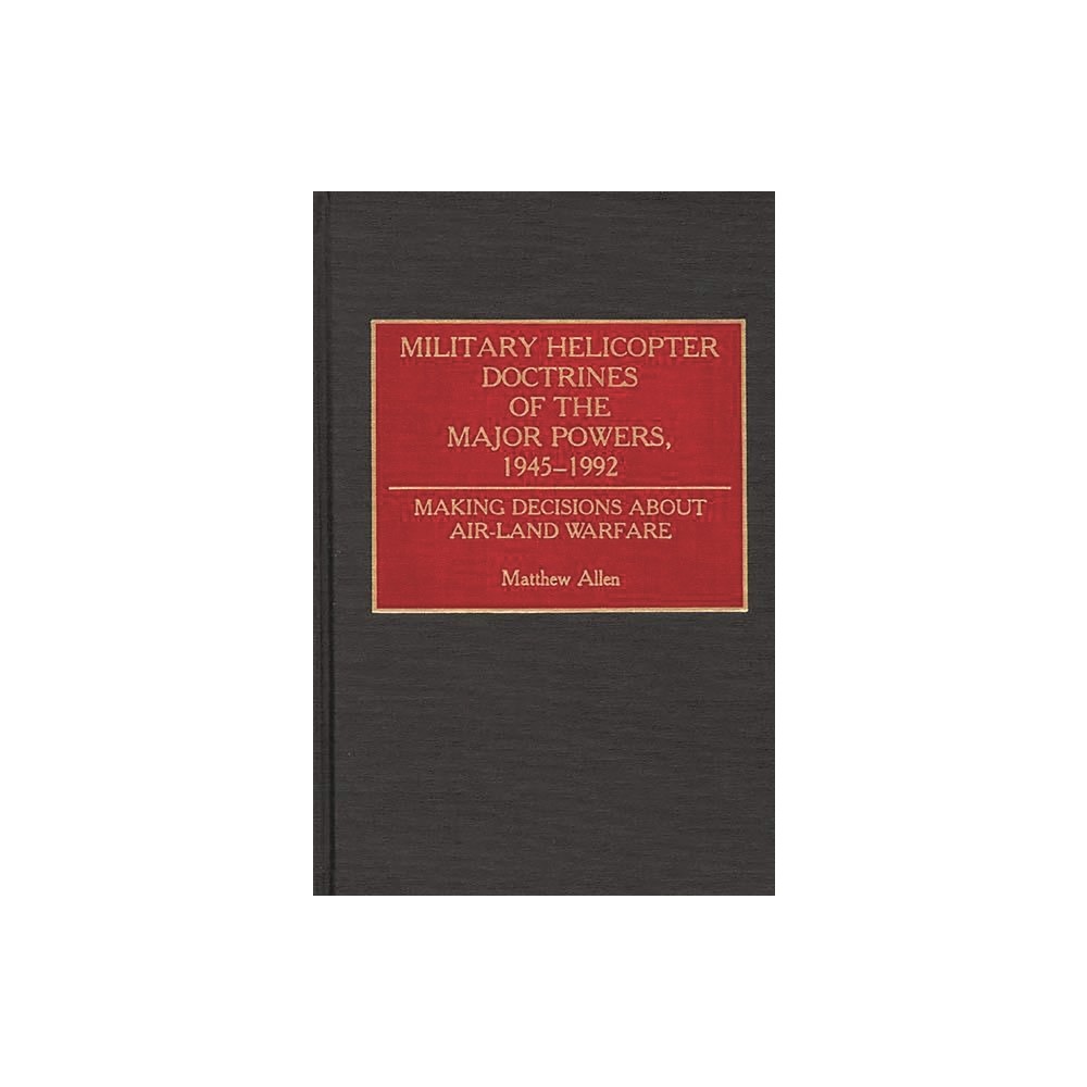 Military Helicopter Doctrines of the Major Powers, 1945-1992 - (Contributions in Military Studies) by Matthew Allen (Hardcover)