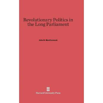 Revolutionary Politics in the Long Parliament - by  John R MacCormack (Hardcover)