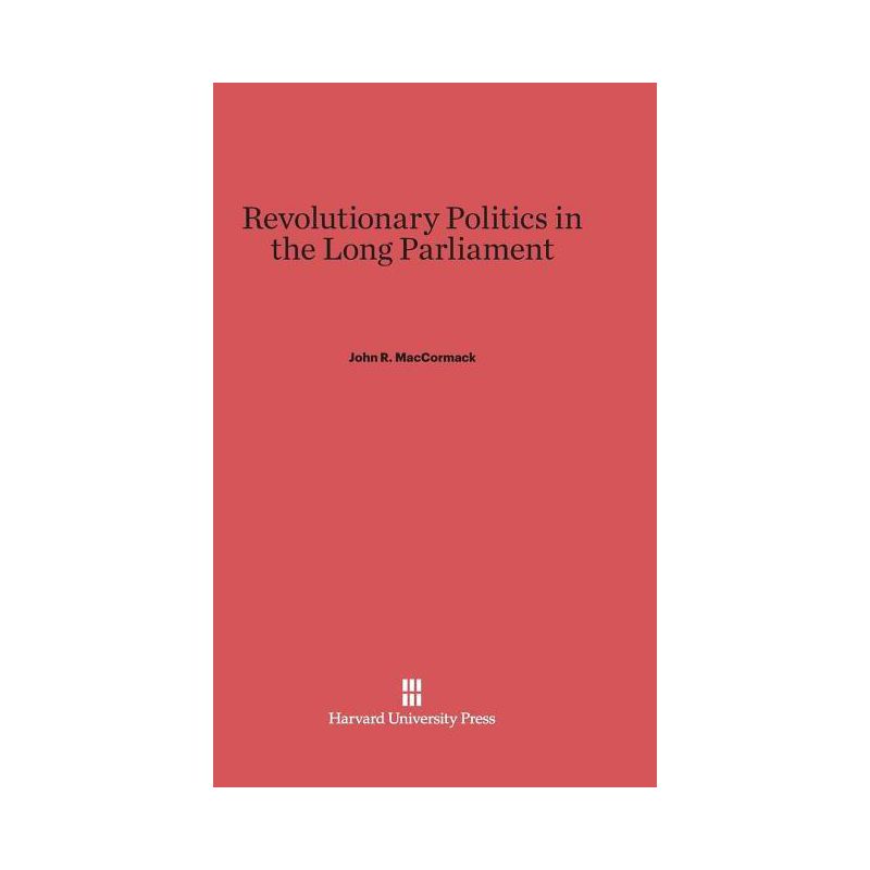Revolutionary Politics in the Long Parliament - by  John R MacCormack (Hardcover), 1 of 2