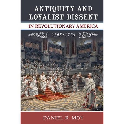 Antiquity and Loyalist Dissent in Revolutionary America, 1765-1776 - (Anthem American Reception Studies) by  Daniel R Moy (Hardcover)