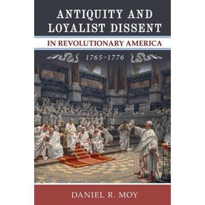 Antiquity and Loyalist Dissent in Revolutionary America, 1765-1776 - (Anthem American Reception Studies) by  Daniel R Moy (Hardcover) - 1 of 1