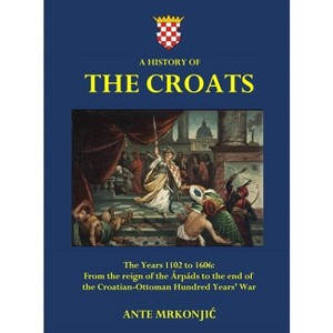 A History of The Croats - The Years 1102 to 1606 - Large Print by  Ante Mrkonjic (Hardcover) - 1 of 1
