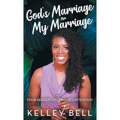 God's Marriage or My Marriage - by  Kelley Bell (Hardcover)