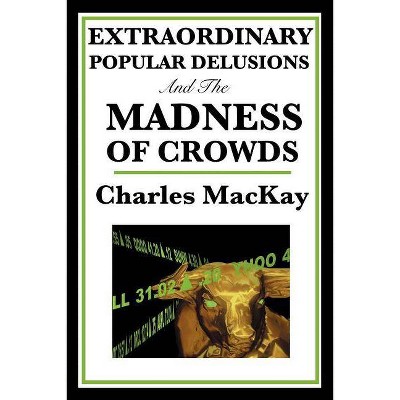 Extraordinary Popular Delusions and the Madness of Crowds - by  Charles MacKay (Paperback)