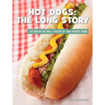 Hot Dogs: The Long Story - (21st Century Skills Library: The Dish on the Dish: A History of Your Favorite Foods) by  Julie Knutson (Paperback)