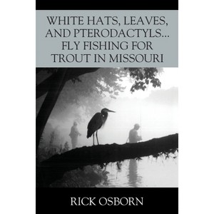 White Hats, Leaves, and Pterodactyls...Fly Fishing for Trout in Missouri - by  Rick Osborn (Paperback) - 1 of 1