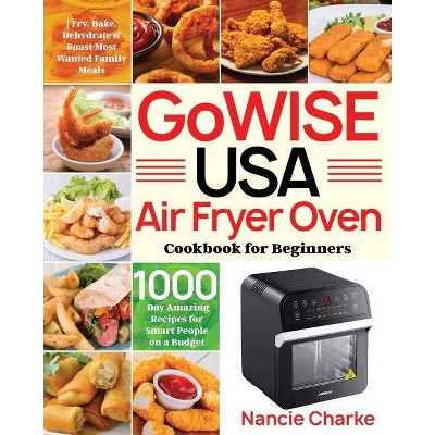 GoWISE USA Air Fryer Oven Cookbook for Beginners - by  Nancie Charke (Paperback)