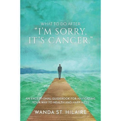 What To Do After I'm sorry, it's cancer. - by  Wanda St Hilaire (Paperback)