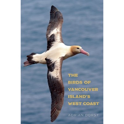 The Birds of Vancouver Island's West Coast - by  Adrian Dorst (Paperback)