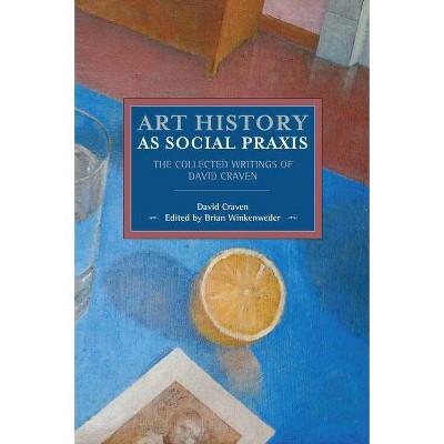 Art History as Social Praxis - (Historical Materialism) by  David Craven (Paperback)