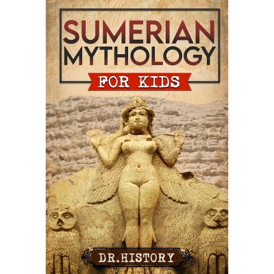 Sumerian Mythology - (Ancient History for Kids) by  Dr History (Paperback)