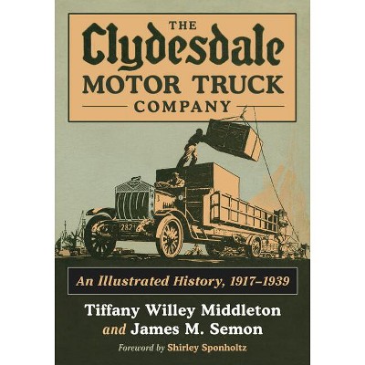 The Clydesdale Motor Truck Company - by  Tiffany Willey Middleton & James M Semon (Paperback)