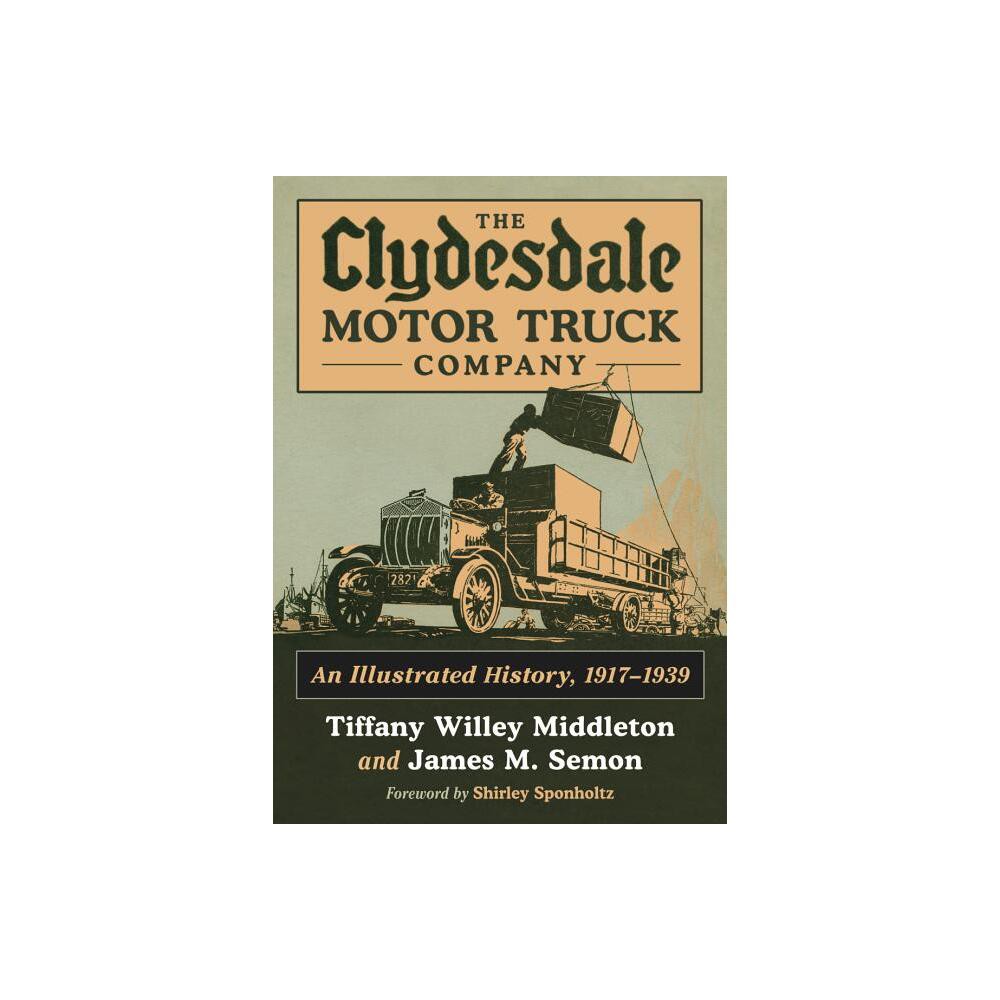 The Clydesdale Motor Truck Company - by Tiffany Willey Middleton & James M Semon (Paperback)