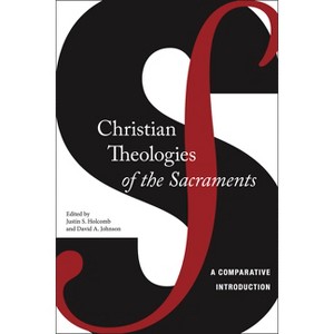 Christian Theologies of the Sacraments - by  Justin S Holcomb & David A Johnson (Paperback) - 1 of 1