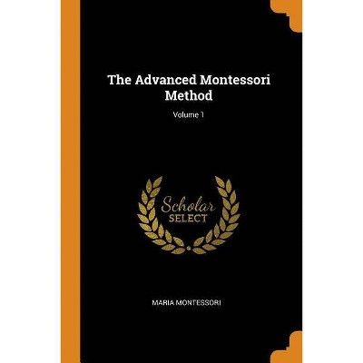 The Advanced Montessori Method; Volume 1 - by  Maria Montessori (Paperback)