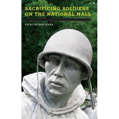 Sacrificing Soldiers on the National Mall - by  Kristin Ann Hass (Paperback)