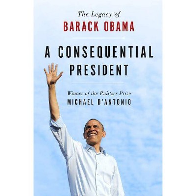 Consequential President - by  Michael D'Antonio (Hardcover)