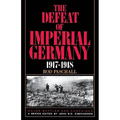 The Defeat of Imperial Germany, 1917-1918 - (Major Battles & Campaigns) by  Rod Paschall (Paperback)