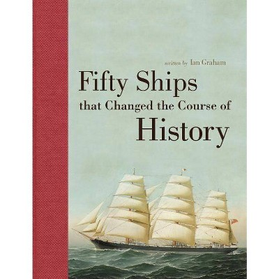 Fifty Ships That Changed the Course of History - (Fifty Things That Changed the Course of History) by  Ian Graham (Hardcover)