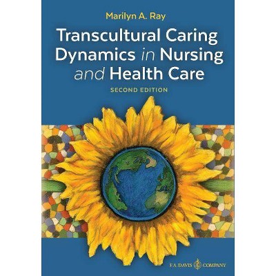 Transcultural Caring Dynamics in Nursing and Health Care, Second Edition - by  Marilyn A Ray (Paperback)