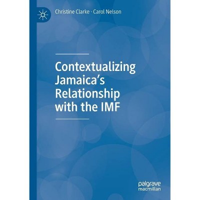 Contextualizing Jamaica's Relationship with the IMF - by  Christine Clarke & Carol Nelson (Paperback)