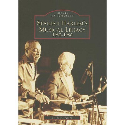 Spanish Harlem's Musical Legacy: 1930-1980 - (Images of America (Arcadia Publishing)) by  Silvio H Alava (Paperback)