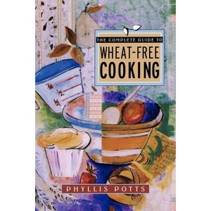 The Complete Guide to Wheat-Free Cooking - (Ferroelectricity & Related Phenomena) by  Phyllis L Potts (Paperback) - 1 of 1