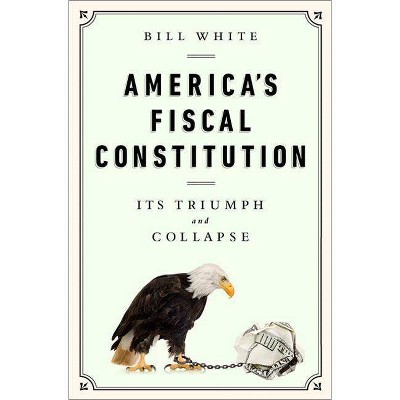 America's Fiscal Constitution - by  Bill White (Hardcover)