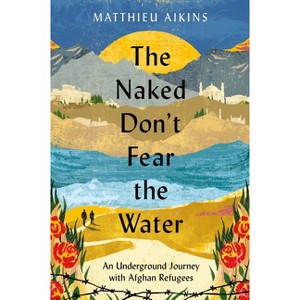 The Naked Don't Fear the Water - by Matthieu Aikins - 1 of 1
