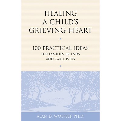 Healing a Child's Grieving Heart - (Healing a Grieving Heart) by  Alan D Wolfelt (Paperback)
