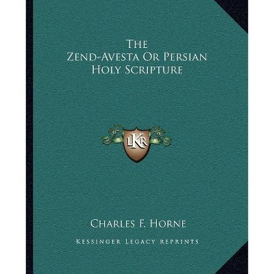 The Zend-Avesta or Persian Holy Scripture - by  Charles F Horne (Paperback)