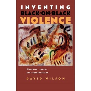 Inventing Black-On-Black Violence - (Space, Place and Society) by  David Wilson (Hardcover) - 1 of 1