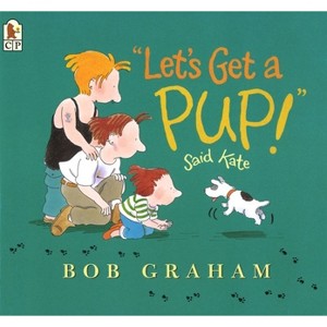 Let's Get a Pup! Said Kate - by  Bob Graham (Paperback) - 1 of 1